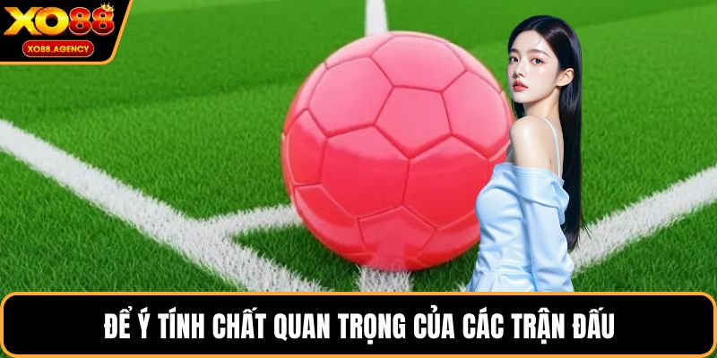 Để ý tính chất quan trọng của các trận đấu