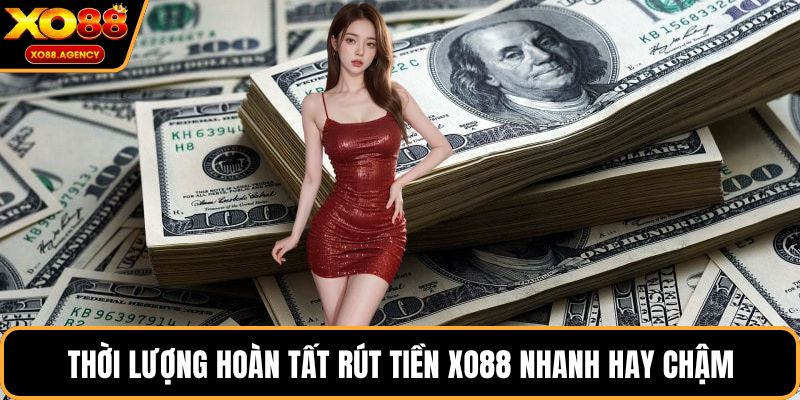 Thời lượng hoàn tất rút tiền XO88 nhanh hay chậm